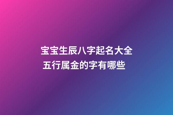 宝宝生辰八字起名大全 五行属金的字有哪些?